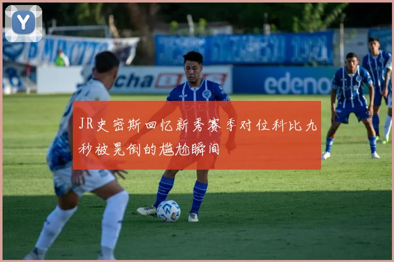 JR史密斯回忆新秀赛季对位科比九秒被晃倒的尴尬瞬间