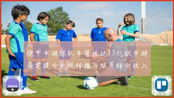 德甲中游球队年营收达15亿欧中超亟需提升电视转播与球员转会收入