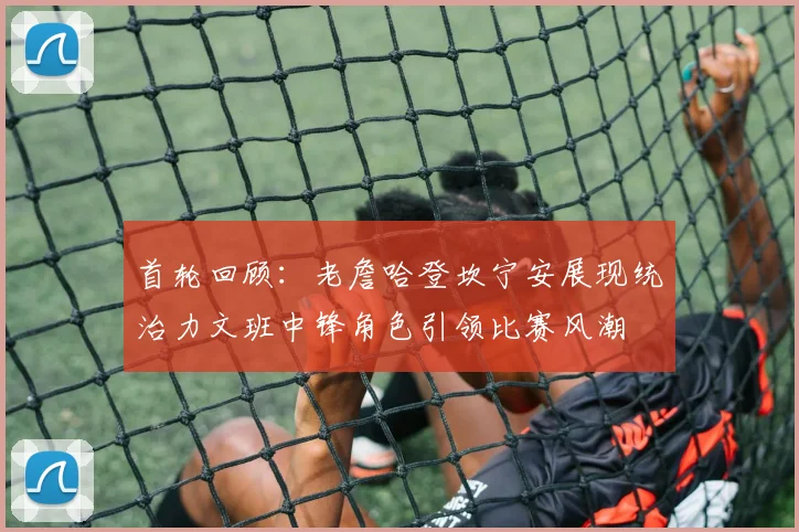 首轮回顾：老詹哈登坎宁安展现统治力文班中锋角色引领比赛风潮