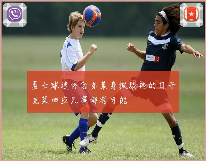 勇士球迷怀念克莱身披战袍的日子克莱回应凡事都有可能