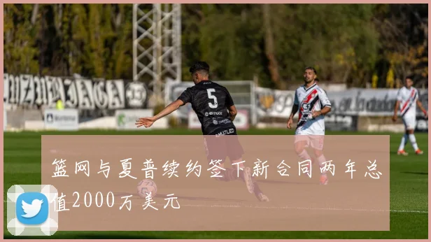 篮网与夏普续约签下新合同两年总值2000万美元