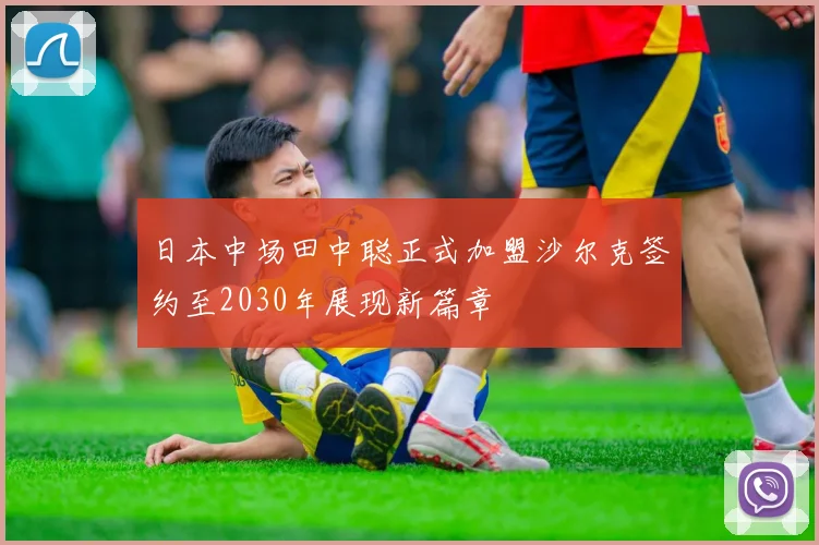 日本中场田中聪正式加盟沙尔克签约至2030年展现新篇章