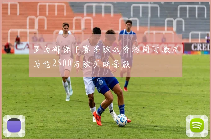 罗马确保下赛季欧战资格同时激活马伦2500万欧买断条款