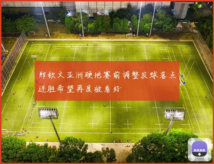 郑钦文亚洲硬地赛前调整发球落点连胜希望再度被看好